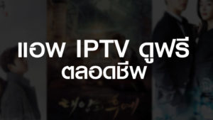 แอพ IPTV ดูฟรี ตลอดชีพ